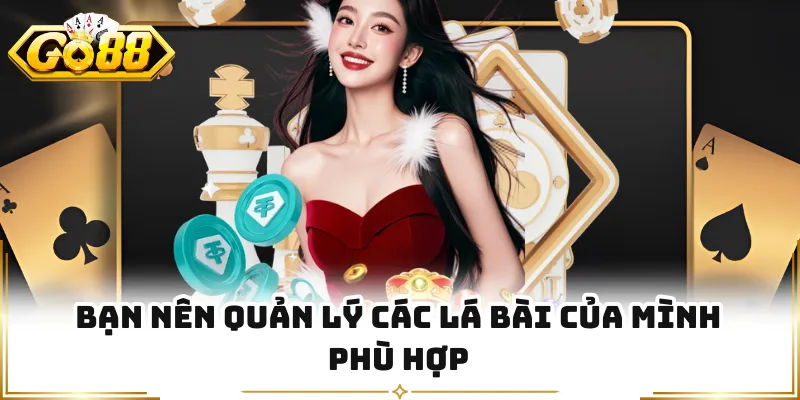 Bạn nên quản lý các lá bài của mình phù hợp