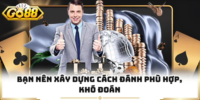 Bạn nên xây dựng cách đánh phù hợp, khó đoán