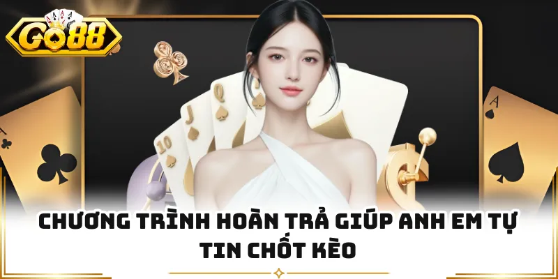 Chương trình hoàn trả giúp anh em tự tin chốt kèo