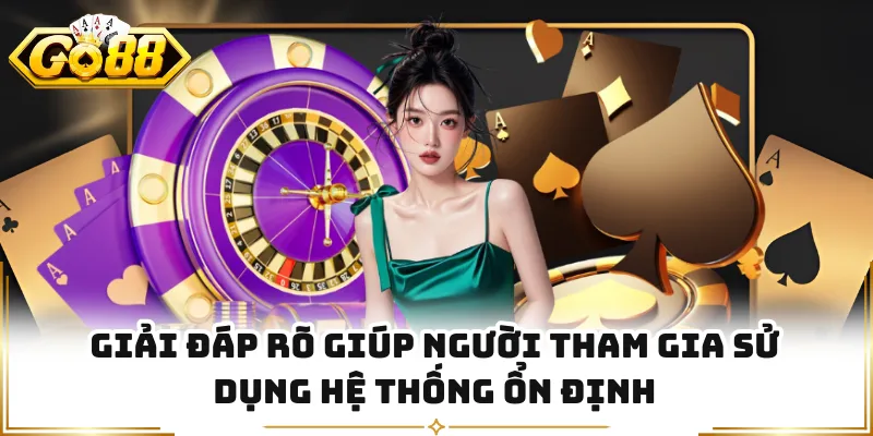 Giải đáp rõ giúp người tham gia sử dụng hệ thống ổn định