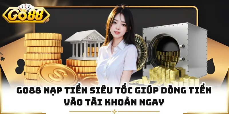 GO88 Nạp Tiền Siêu Tốc Giúp Dòng Tiền Vào Tài Khoản Ngay