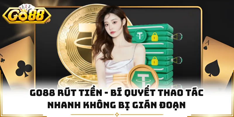 GO88 Rút Tiền - Bí Quyết Thao Tác Nhanh Không Bị Gián Đoạn