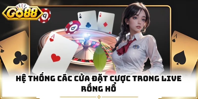 Hệ thống các cửa đặt cược trong Live Rồng Hổ