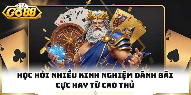 Học hỏi nhiều kinh nghiệm đánh bài cực hay từ cao thủ