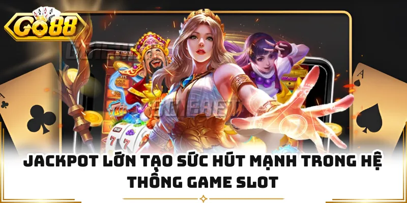 Jackpot lớn tạo sức hút mạnh trong hệ thống game slot