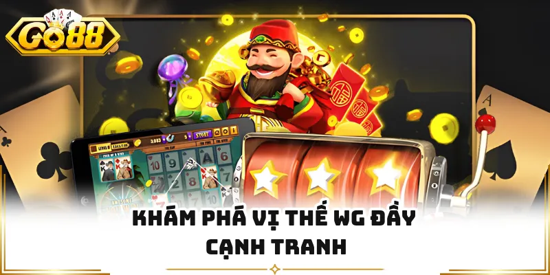 Khám phá vị thế WG đầy cạnh tranh