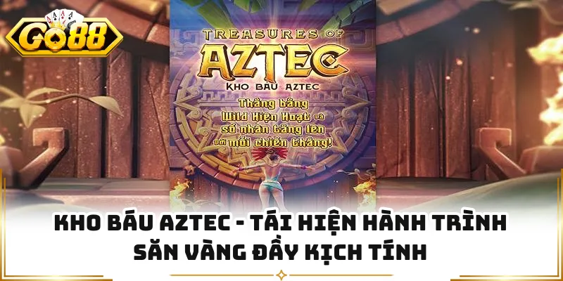 Kho Báu Aztec - Tái Hiện Hành Trình Săn Vàng Đầy Kịch Tính