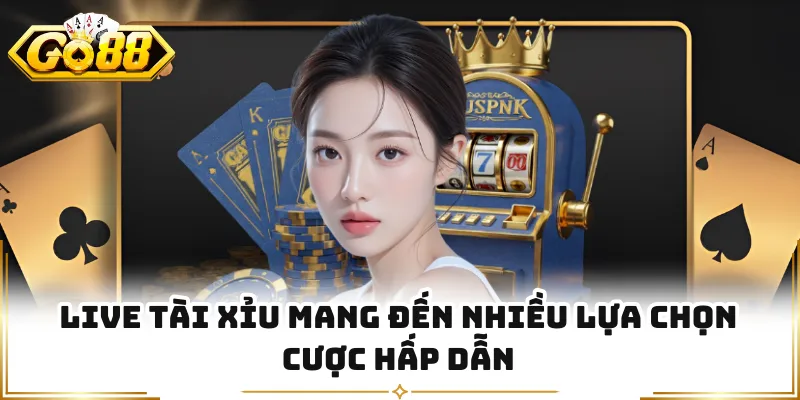 Live Tài xỉu mang đến nhiều lựa chọn cược hấp dẫn