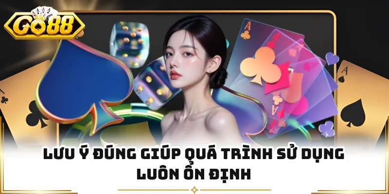 Lưu ý đúng giúp quá trình sử dụng luôn ổn định