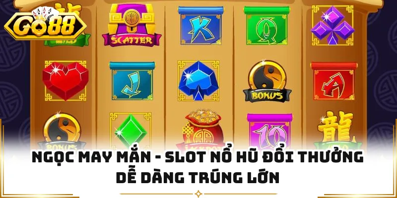 Ngọc May Mắn - Slot Nổ Hũ Đổi Thưởng Dễ Dàng Trúng Lớn
