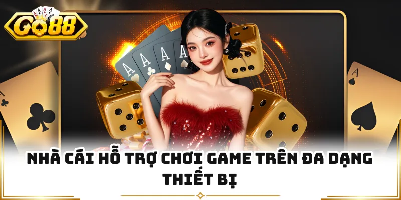 Nhà cái hỗ trợ chơi game trên đa dạng thiết bị
