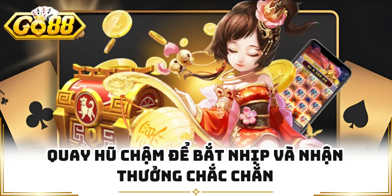 Quay hũ chậm để bắt nhịp và nhận thưởng chắc chắn