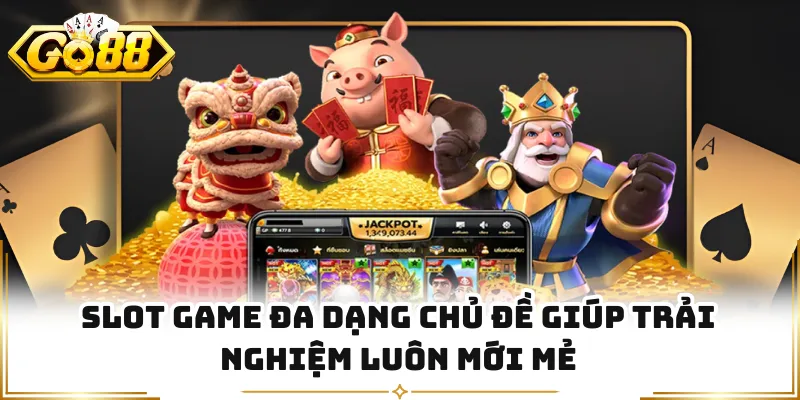 Slot game đa dạng chủ đề giúp trải nghiệm luôn mới mẻ
