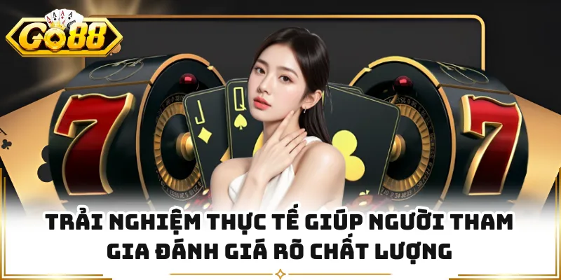 Trải nghiệm thực tế giúp người tham gia đánh giá rõ chất lượng